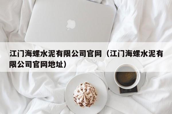 江门海螺水泥有限公司官网（江门海螺水泥有限公司官网地址）